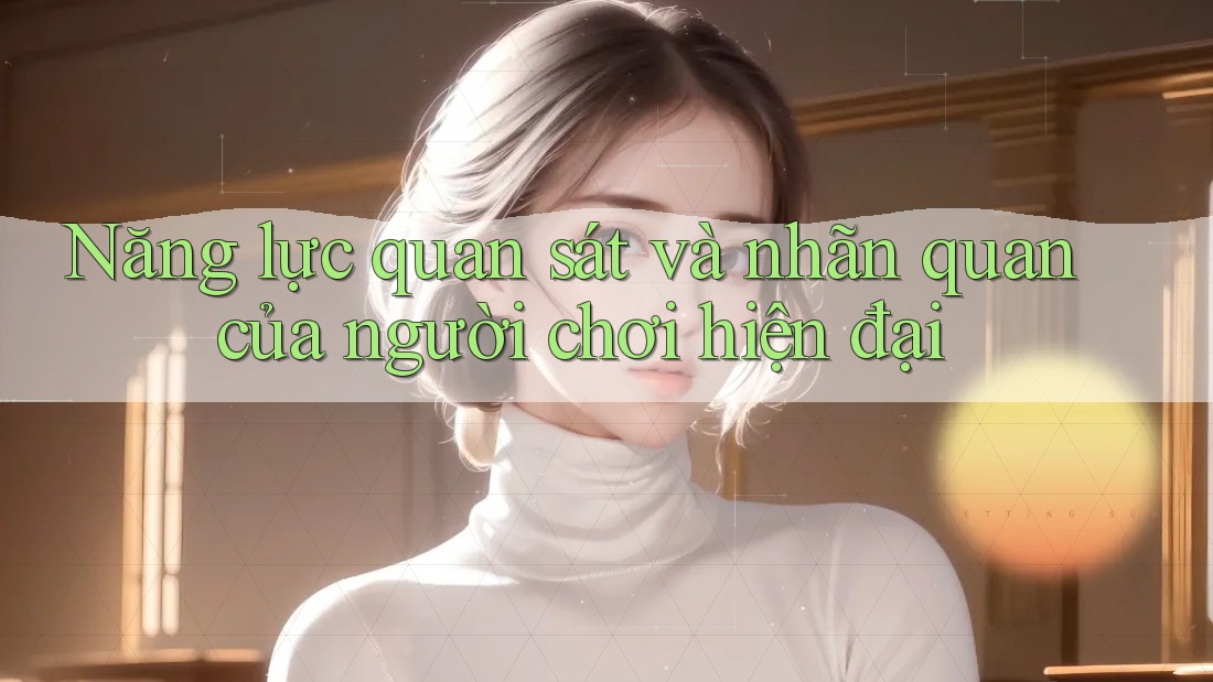 Năng lực quan sát và nhãn quan của người chơi hiện đại