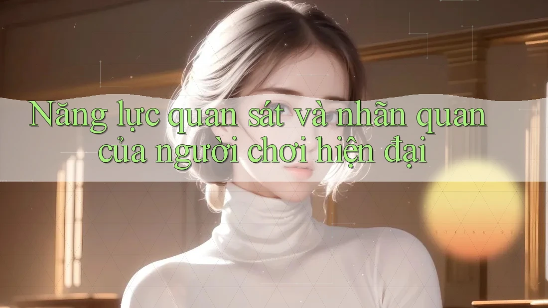 Năng lực quan sát và nhãn quan của người chơi hiện đại