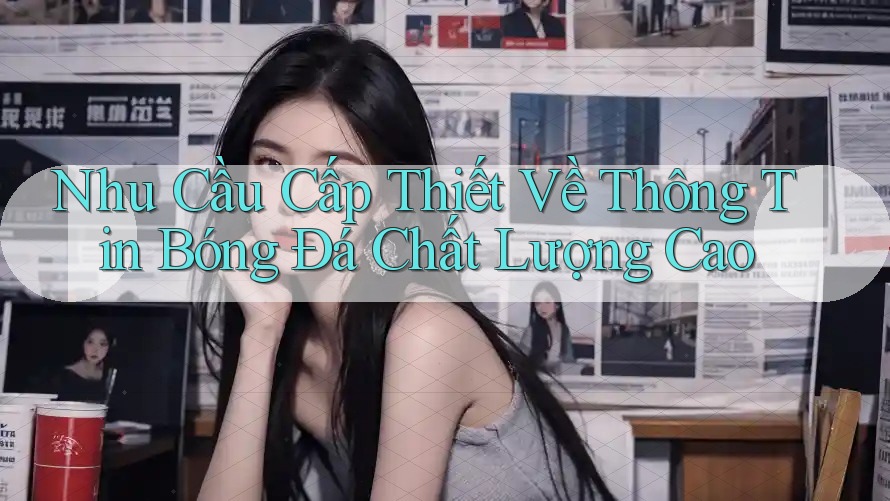 Nhu Cầu Cấp Thiết Về Thông Tin Bóng Đá Chất Lượng Cao