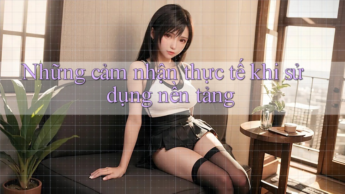 Những cảm nhận thực tế khi sử dụng nền tảng