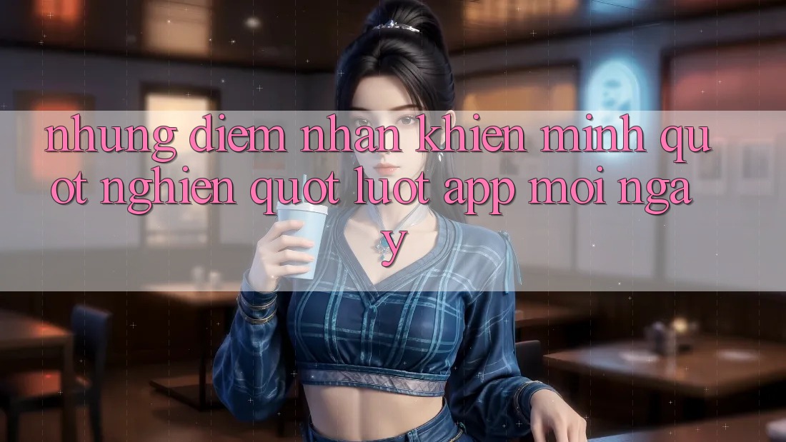 Những điểm nhấn khiến mình " nghiện" lướt app mỗi ngày