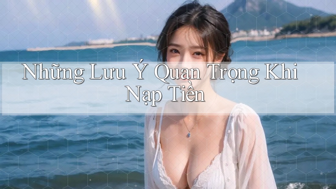 Những Lưu Ý Quan Trọng Khi Nạp Tiền