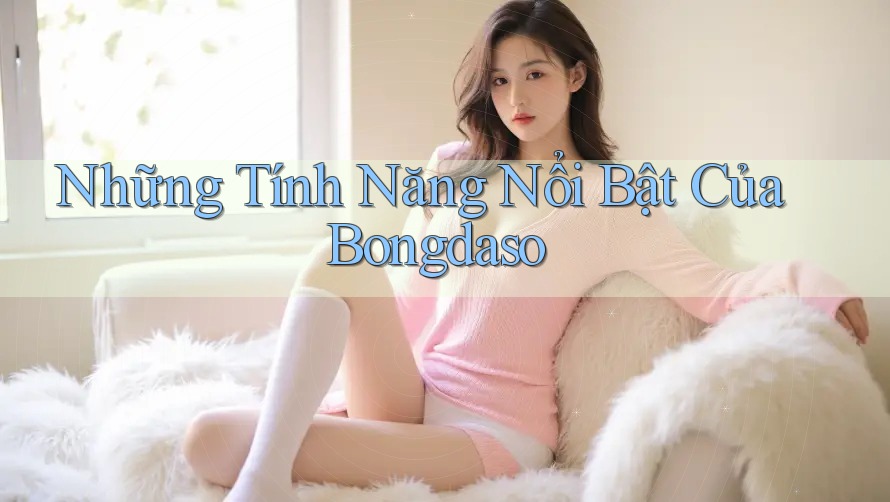 Những Tính Năng Nổi Bật Của Bongdaso