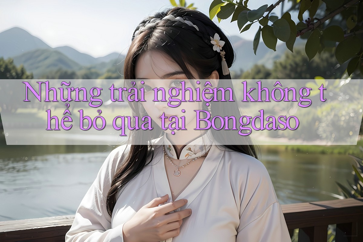 Những trải nghiệm không thể bỏ qua tại Bongdaso