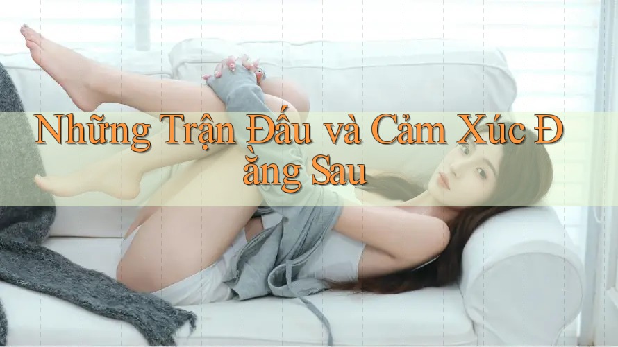 Những Trận Đấu và Cảm Xúc Đằng Sau