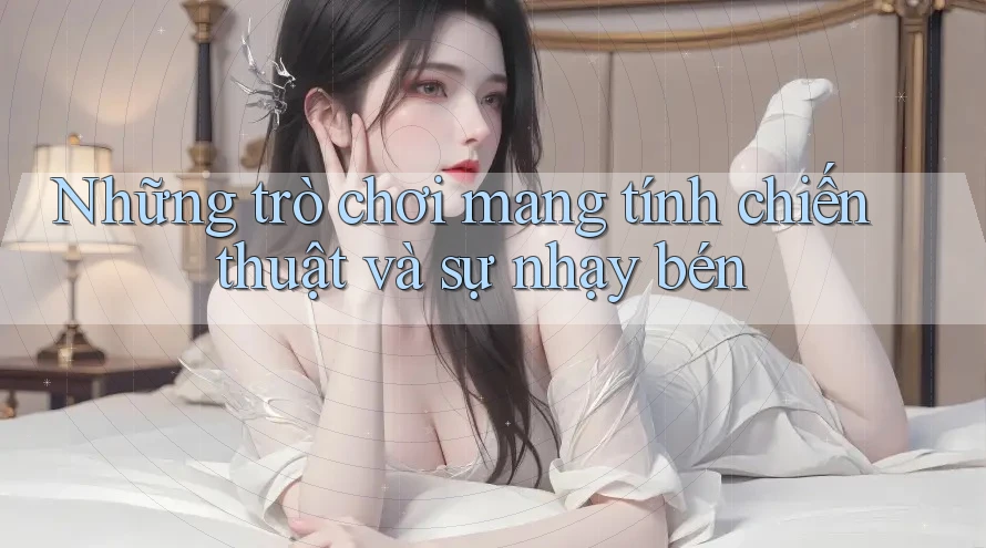 Những trò chơi mang tính chiến thuật và sự nhạy bén