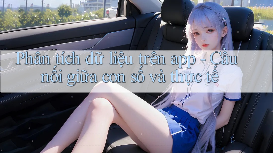 Phân tích dữ liệu trên app - Cầu nối giữa con số và thực tế