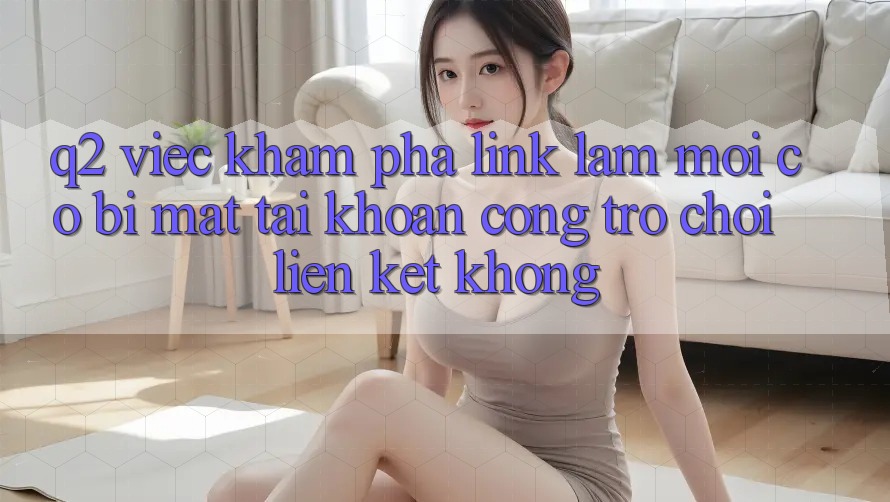 Q2: Việc khám phá link làm mới có bị mất tài khoản cổng trò chơi liên kết không?