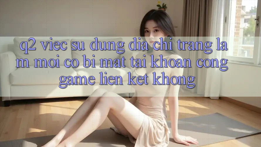 Q2: Việc sử dụng địa chỉ trang làm mới có bị mất tài khoản cổng game liên kết không?