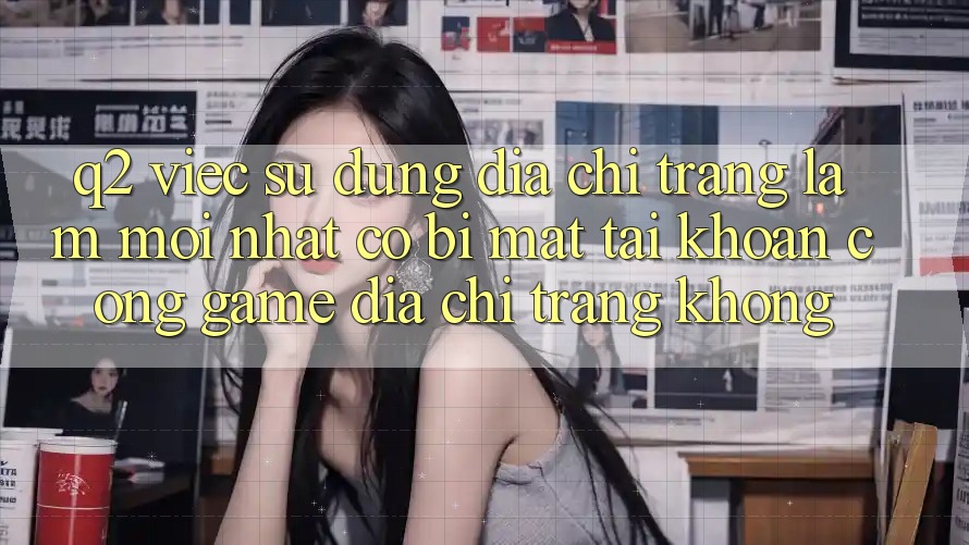 Q2: Việc sử dụng địa chỉ trang làm mới nhất có bị mất tài khoản cổng game địa chỉ trang không?