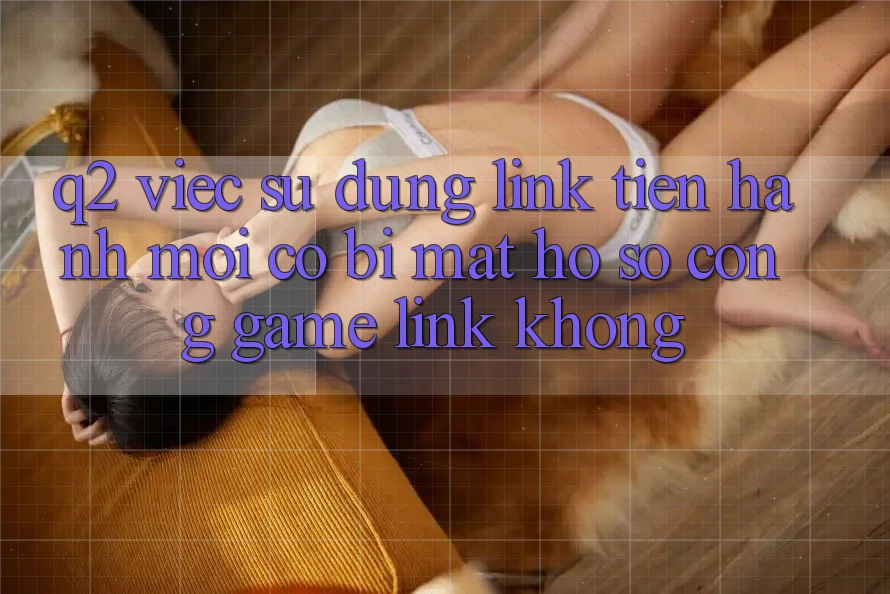 Q2: Việc sử dụng link tiến hành mới có bị mất hồ sơ cổng game link không?