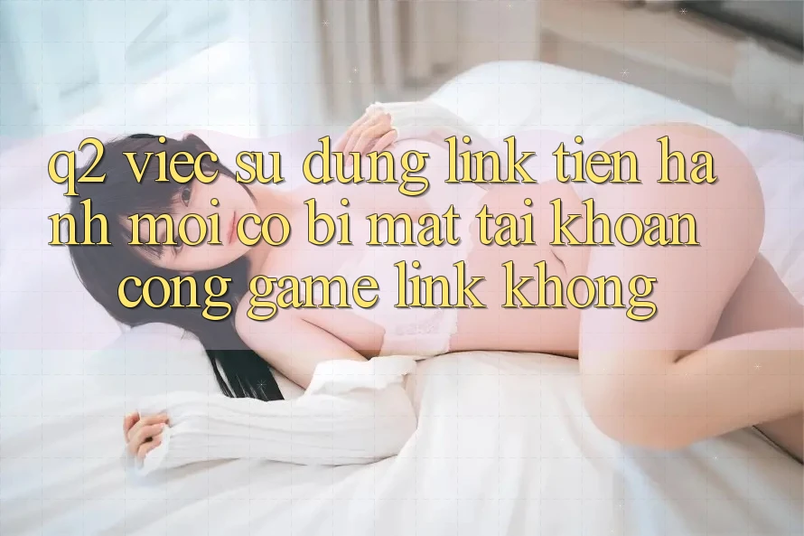 Q2: Việc sử dụng link tiến hành mới có bị mất tài khoản cổng game link không?