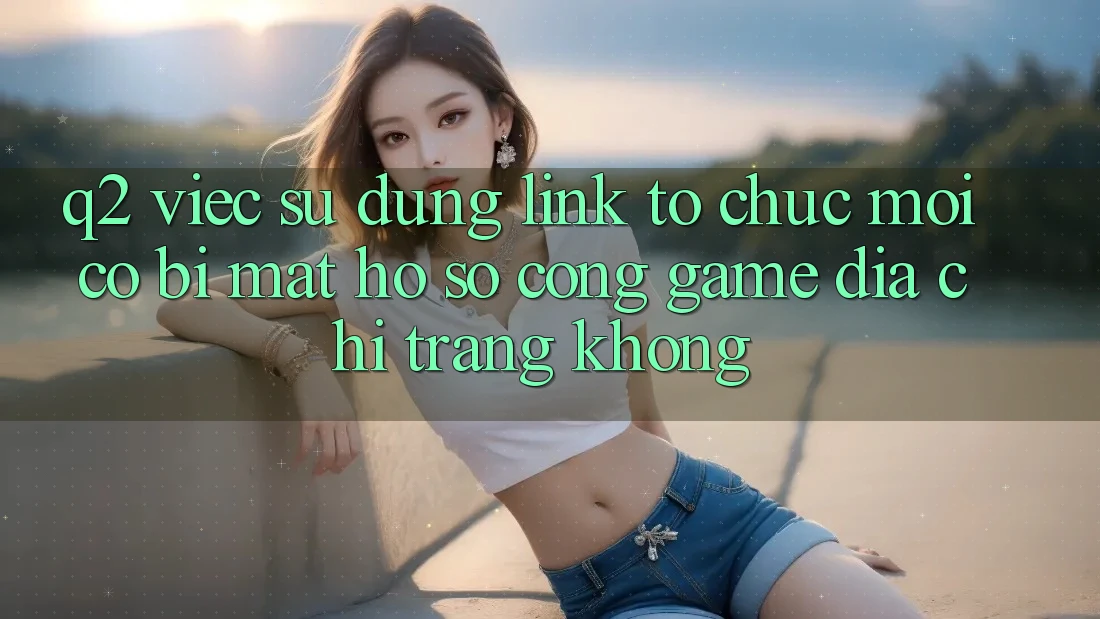 Q2: Việc sử dụng link tổ chức mới có bị mất hồ sơ cổng game địa chỉ trang không?