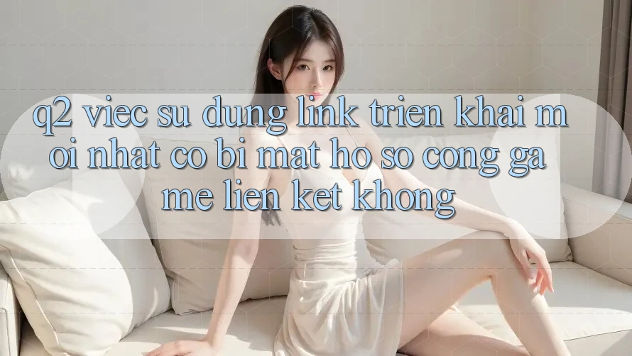 Q2: Việc sử dụng link triển khai mới nhất có bị mất hồ sơ cổng game liên kết không?