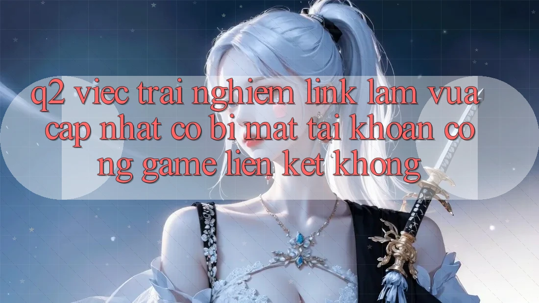 Q2: Việc trải nghiệm link làm vừa cập nhật có bị mất tài khoản cổng game liên kết không?