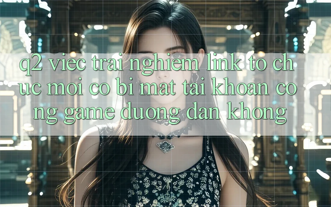 Q2: Việc trải nghiệm link tổ chức mới có bị mất tài khoản cổng game đường dẫn không?