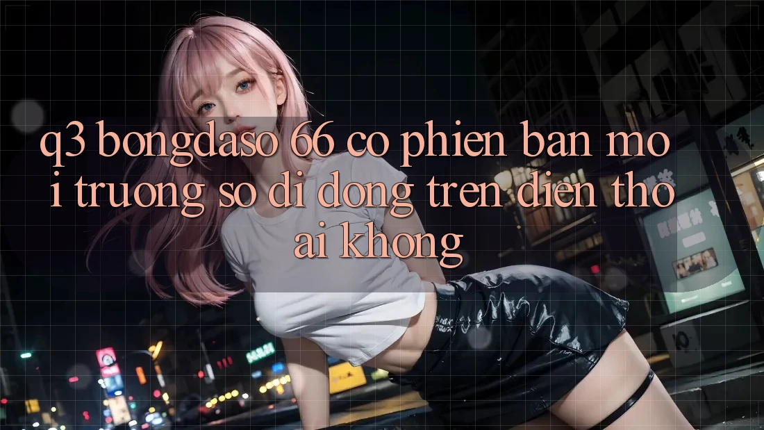 Q3: Bongdaso 66 có phiên bản môi trường số di động trên điện thoại không?