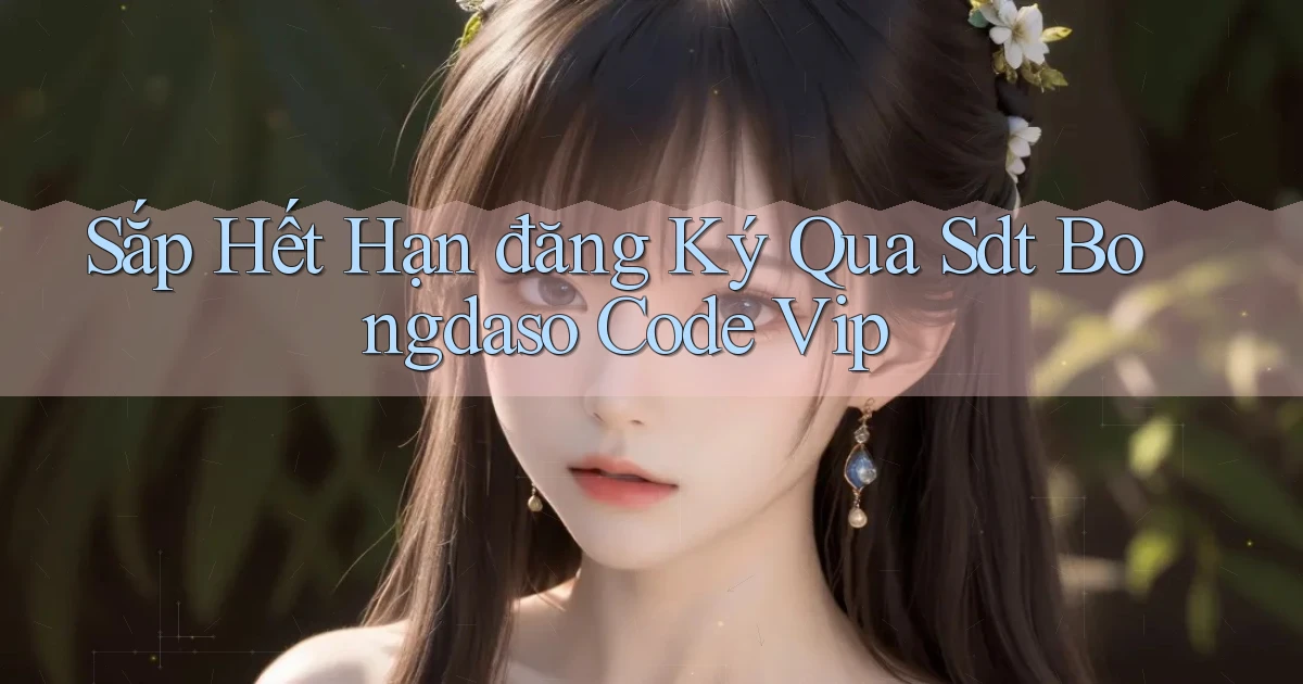 sắp hết hạn đăng ký qua sdt bongdaso code vip