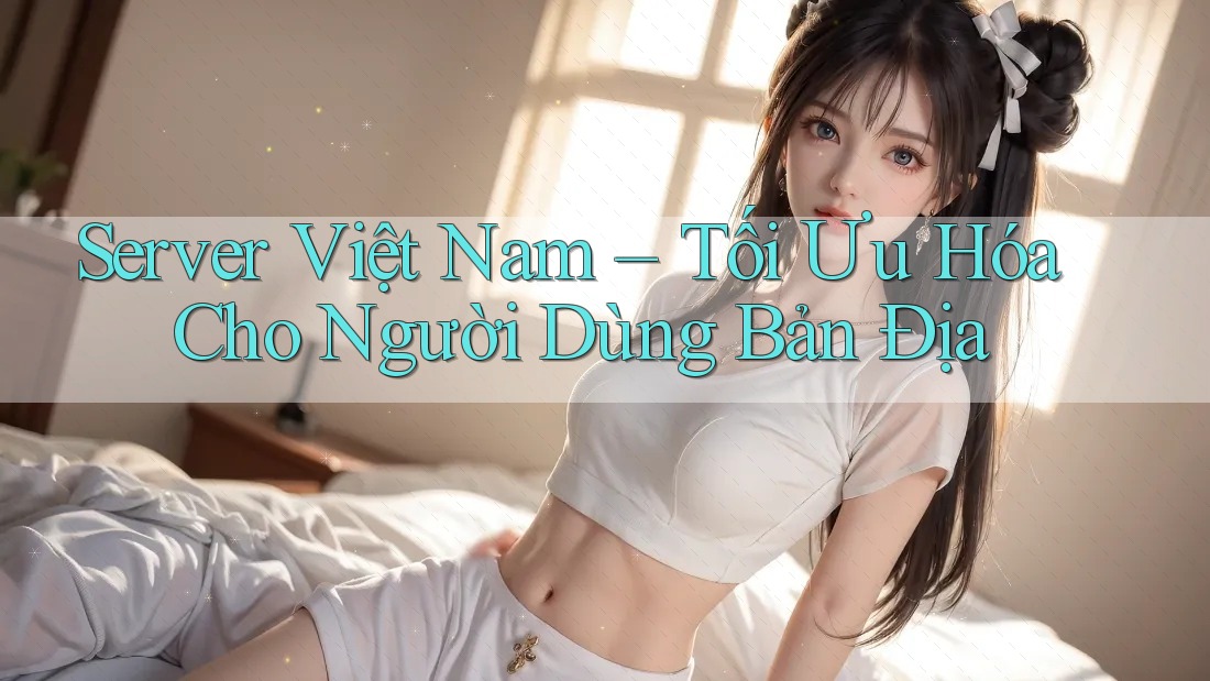 Server Việt Nam – Tối Ưu Hóa Cho Người Dùng Bản Địa