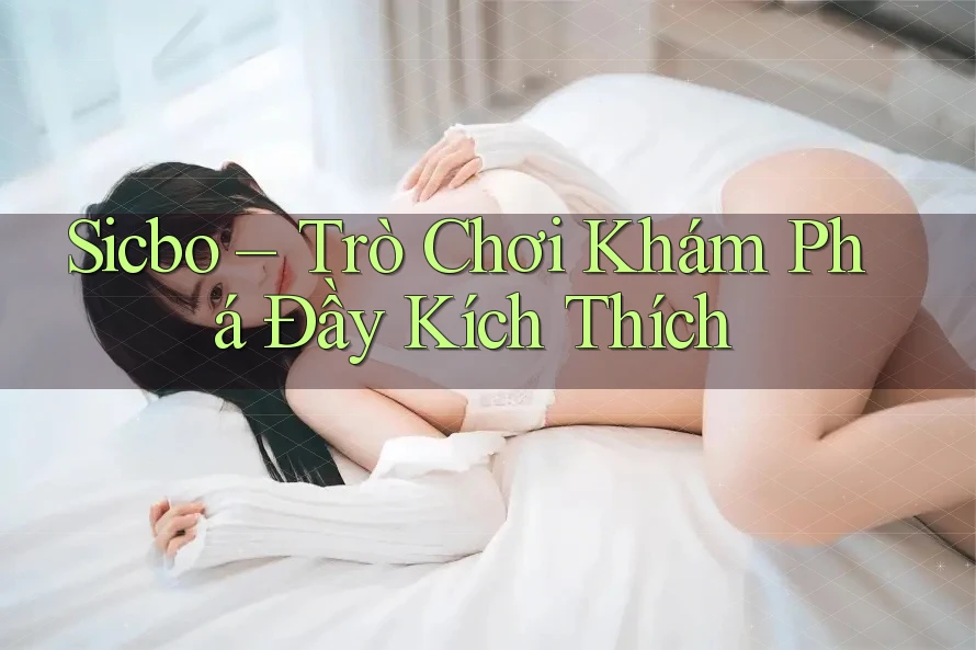 Sicbo – Trò Chơi Khám Phá Đầy Kích Thích