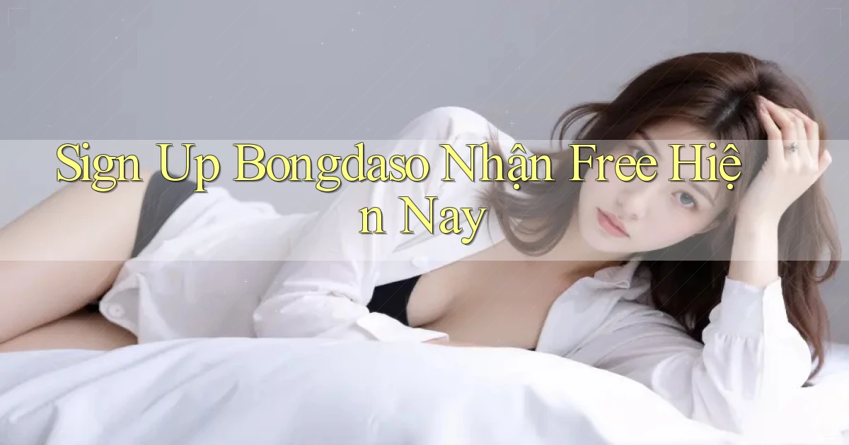 sign up bongdaso nhận free hiện nay