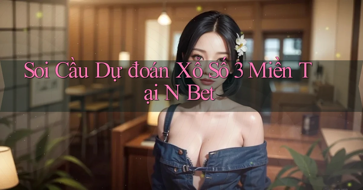 soi cầu dự đoán xổ số 3 miền tại n bet