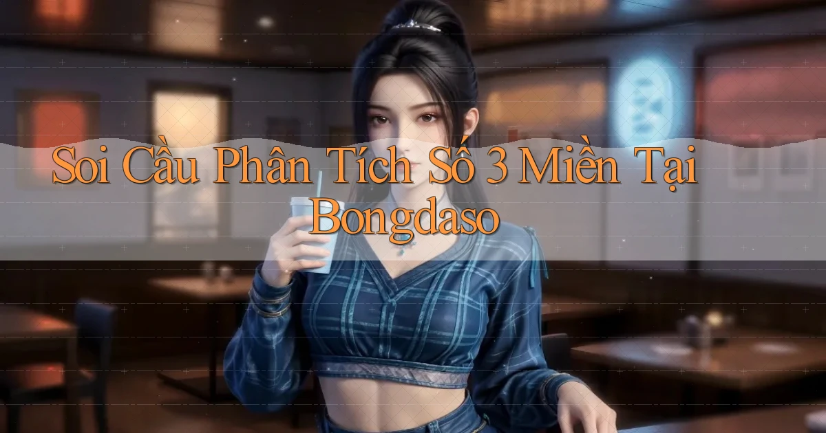 soi cầu phân tích số 3 miền tại bongdaso