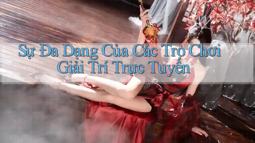 Sự Đa Dạng Của Các Trò Chơi Giải Trí Trực Tuyến