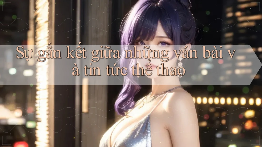 Sự gắn kết giữa những ván bài và tin tức thể thao