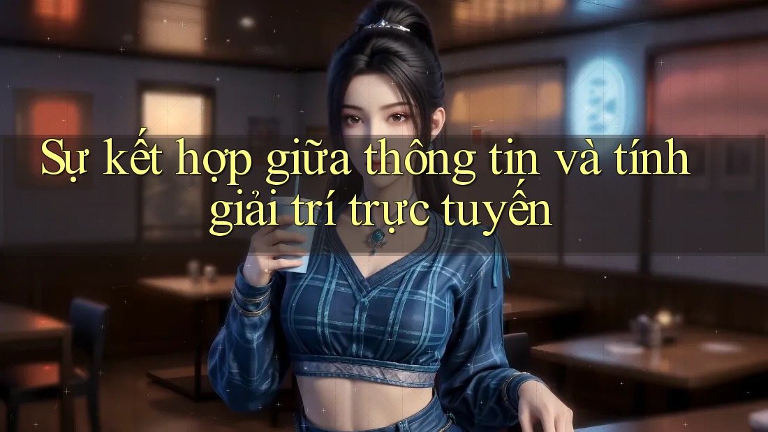 Sự kết hợp giữa thông tin và tính giải trí trực tuyến