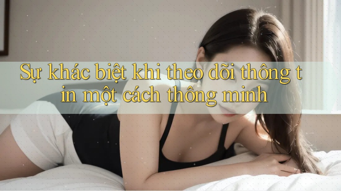Sự khác biệt khi theo dõi thông tin một cách thông minh