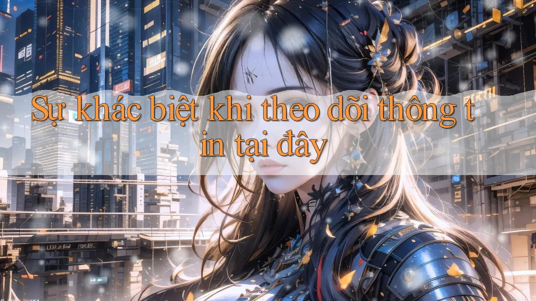 Sự khác biệt khi theo dõi thông tin tại đây