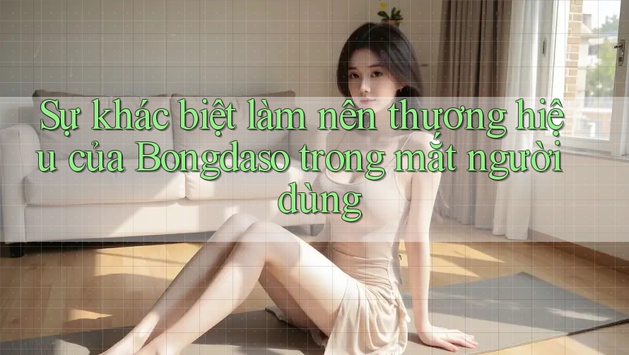 Sự khác biệt làm nên thương hiệu của Bongdaso trong mắt người dùng