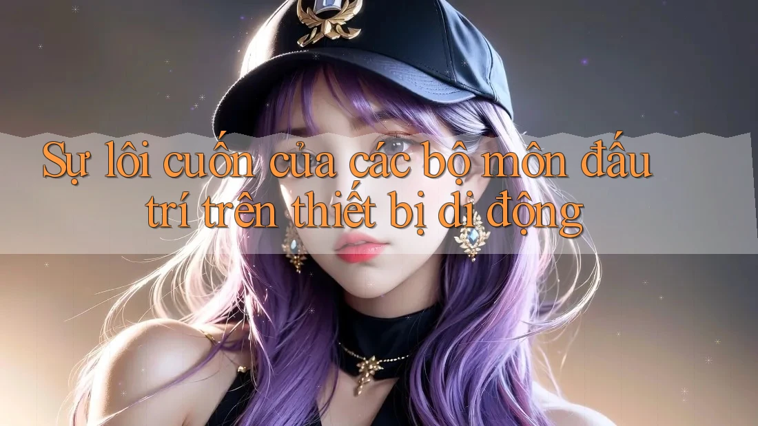 Sự lôi cuốn của các bộ môn đấu trí trên thiết bị di động