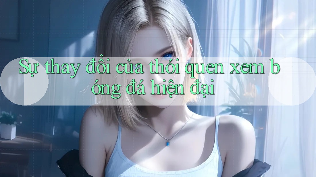 Sự thay đổi của thói quen xem bóng đá hiện đại