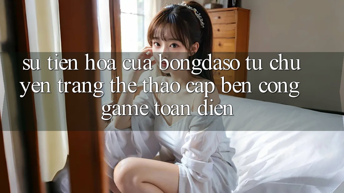 Sự Tiến Hóa Của Bongdaso: Từ Chuyên Trang Thể Thao Cập bến Cổng Game Toàn Diện