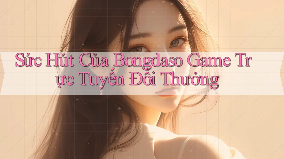 Sức Hút Của Bongdaso Game Trực Tuyến Đổi Thưởng