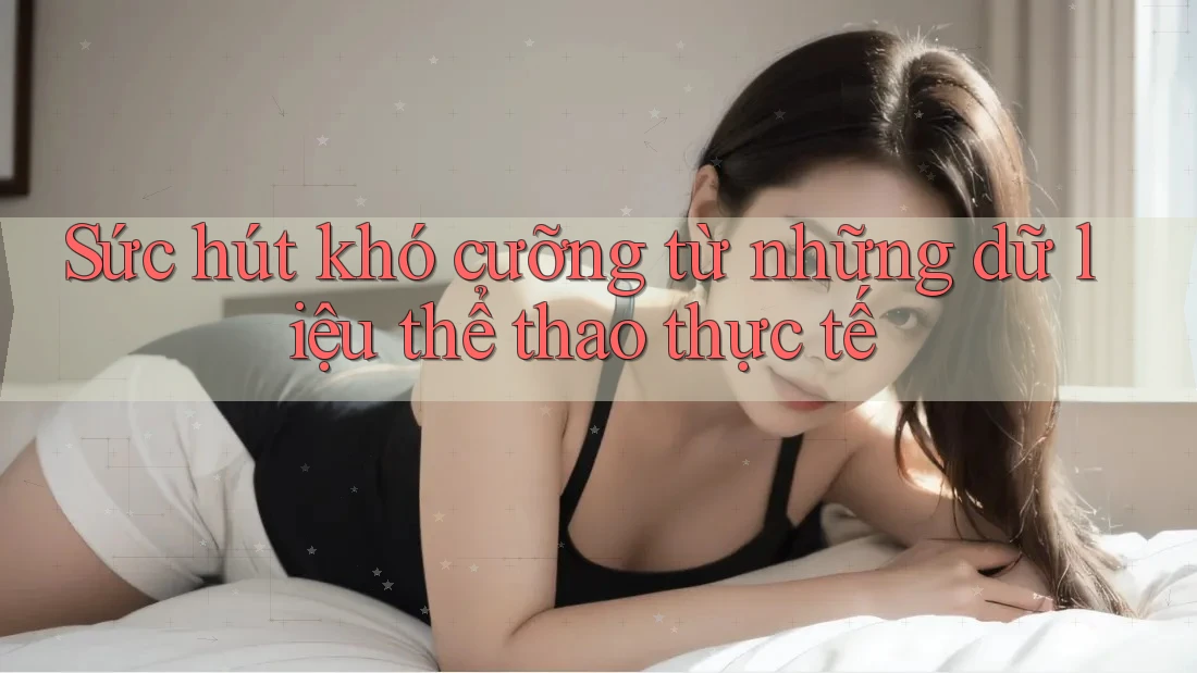 Sức hút khó cưỡng từ những dữ liệu thể thao thực tế