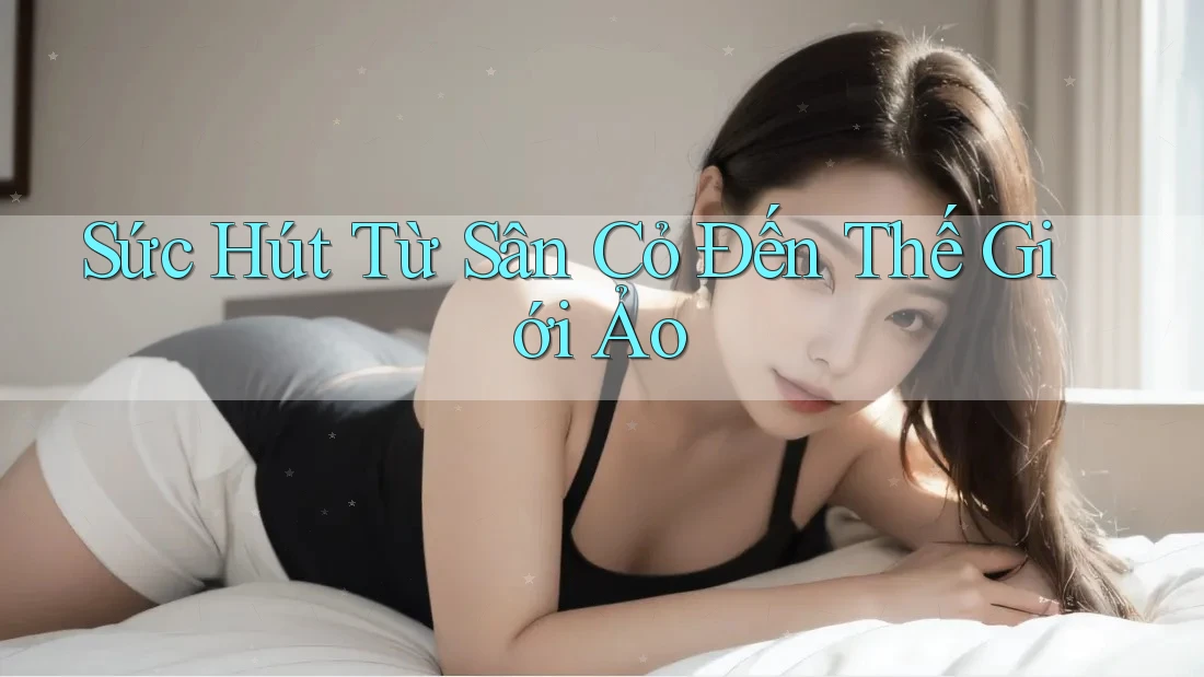 Sức Hút Từ Sân Cỏ Đến Thế Giới Ảo