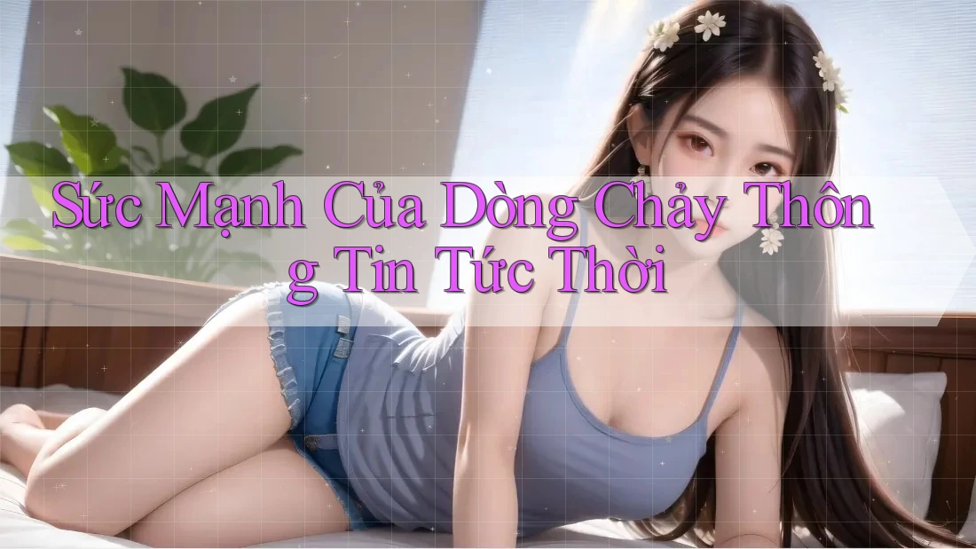 Sức Mạnh Của Dòng Chảy Thông Tin Tức Thời