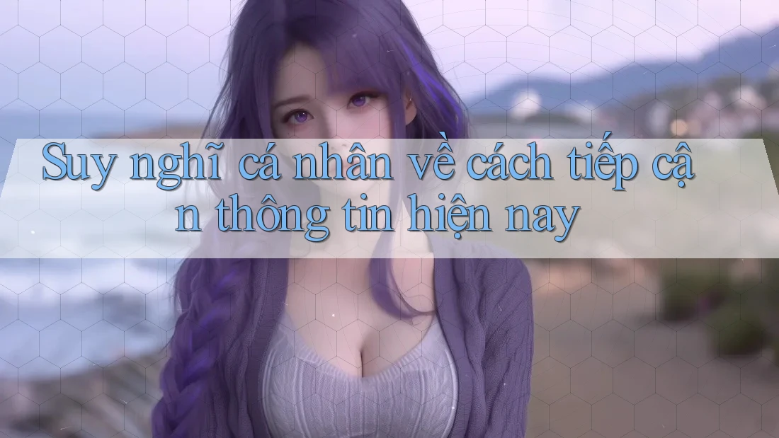 Suy nghĩ cá nhân về cách tiếp cận thông tin hiện nay