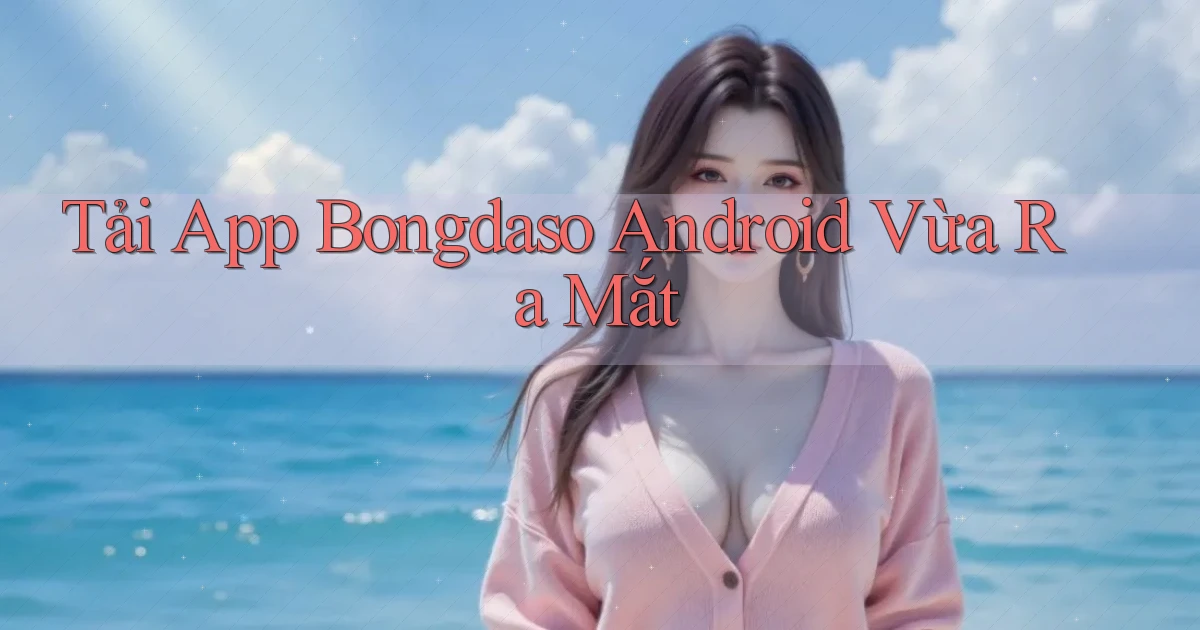 tải app bongdaso android vừa ra mắt