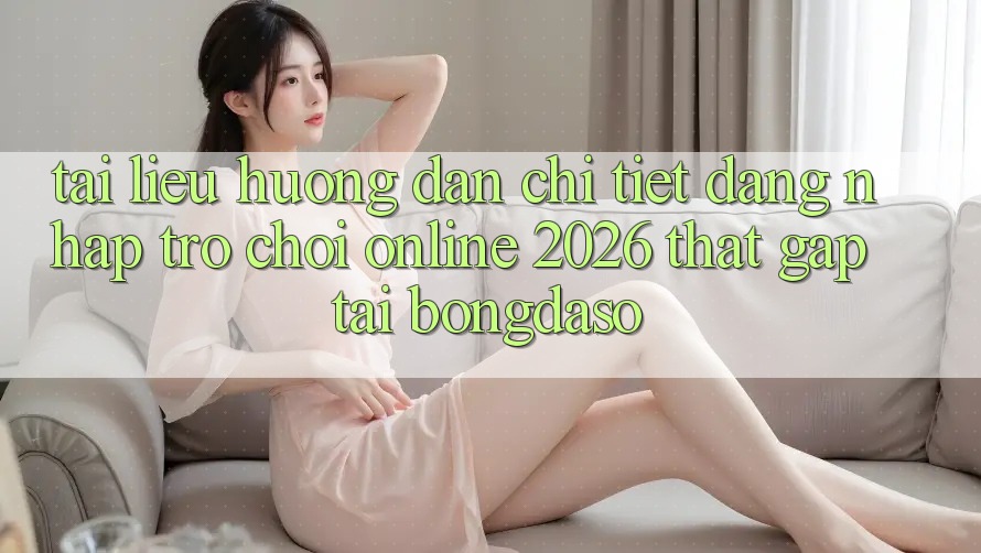 Tài liệu hướng dẫn Chi Tiết: Đăng Nhập Trò chơi Online 2026 Thật Gấp Tại Bongdaso