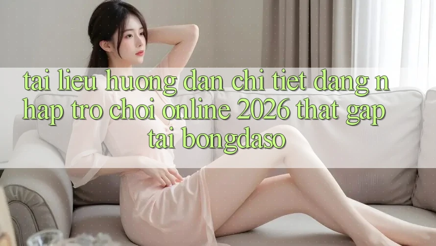 Tài liệu hướng dẫn Chi Tiết: Đăng Nhập Trò chơi Online 2026 Thật Gấp Tại Bongdaso