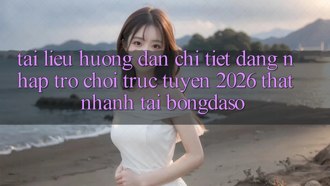 Tài liệu hướng dẫn Chi Tiết: Đăng Nhập Trò chơi trực tuyến 2026 Thật Nhanh Tại Bongdaso