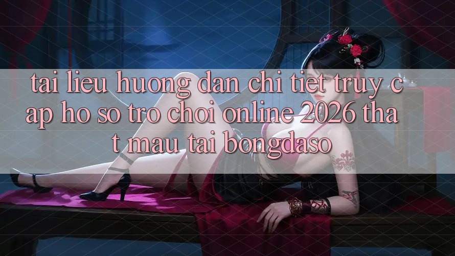 Tài liệu hướng dẫn Chi Tiết: Truy cập hồ sơ Trò chơi Online 2026 Thật Mau Tại Bongdaso