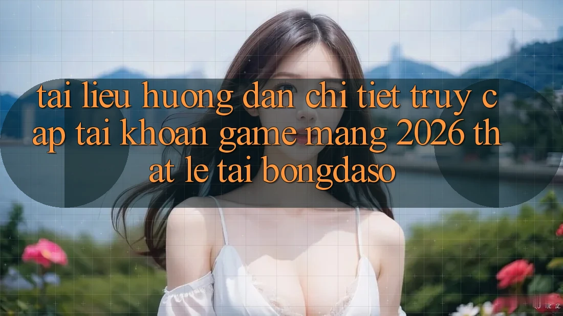 Tài liệu hướng dẫn Chi Tiết: Truy cập tài khoản Game mạng 2026 Thật Lẹ Tại Bongdaso