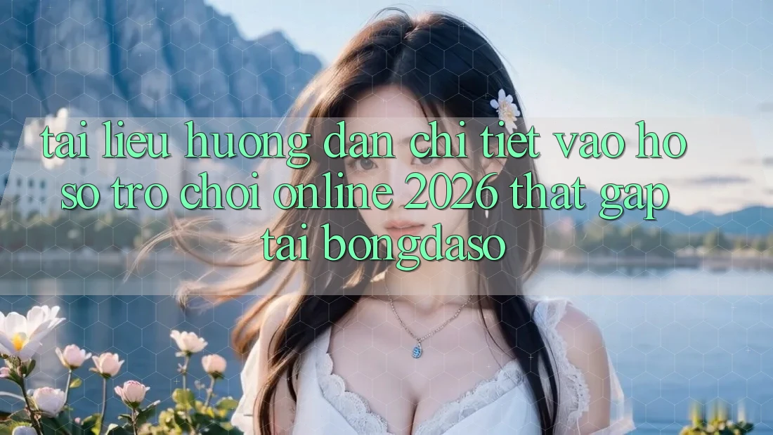 Tài liệu hướng dẫn Chi Tiết: Vào hồ sơ Trò chơi Online 2026 Thật Gấp Tại Bongdaso