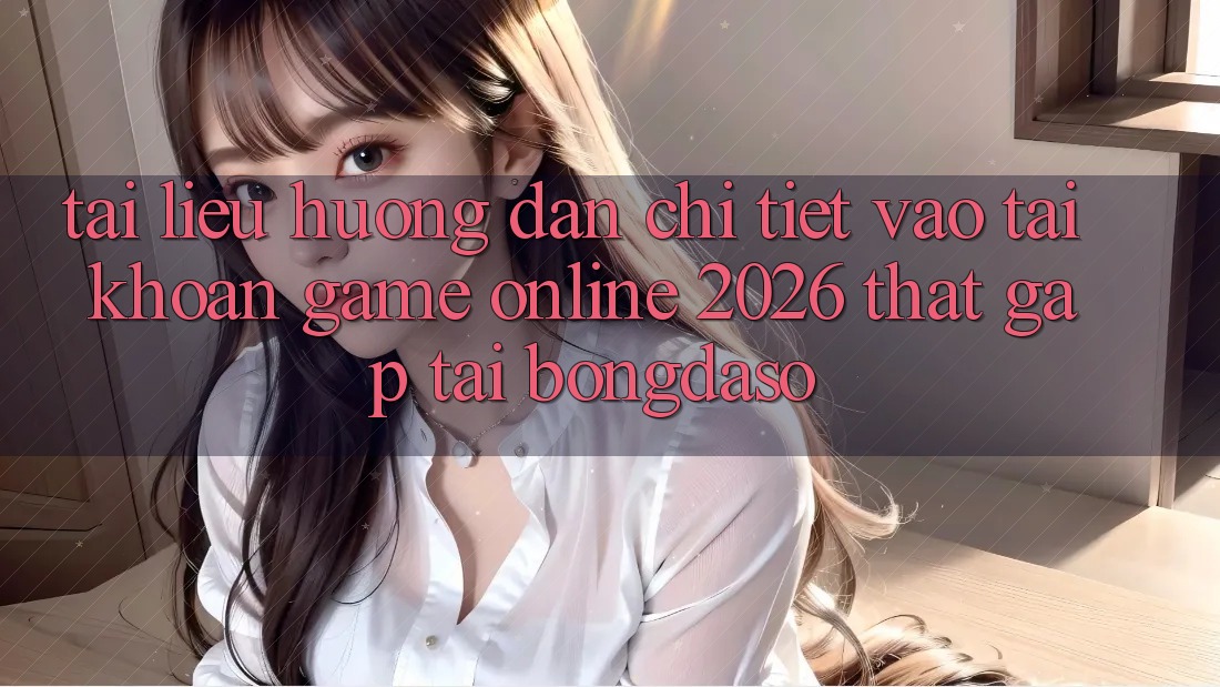 Tài liệu hướng dẫn Chi Tiết: Vào tài khoản Game Online 2026 Thật Gấp Tại Bongdaso