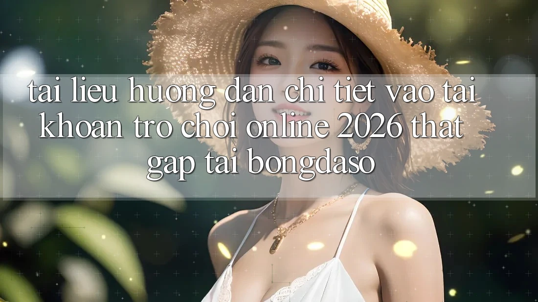Tài liệu hướng dẫn Chi Tiết: Vào tài khoản Trò chơi Online 2026 Thật Gấp Tại Bongdaso